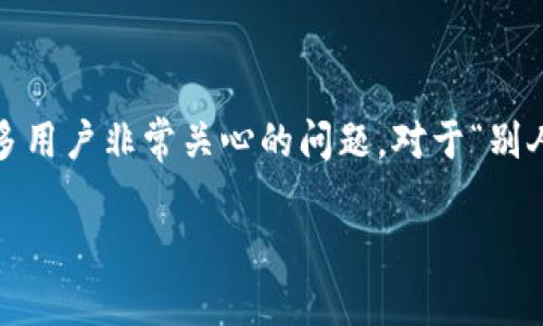 在现代数字资产管理中，关于钱包的隐私和安全性是许多用户非常关心的问题。对于“别人可以查看我的TPWallet吗”这个问题，我们将深入探讨。

TPWallet隐私与安全性调查：别人能否查看我的钱包？