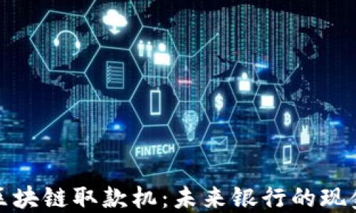 深圳区块链取款机:未来银行的现金革命