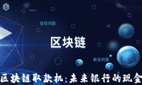 深圳区块链取款机:未来银行的现金革命