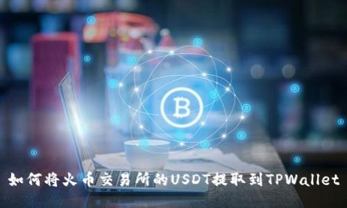 如何将火币交易所的USDT提取到TPWallet
