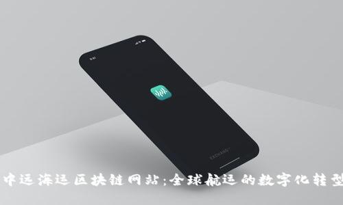 中远海运区块链网站：全球航运的数字化转型